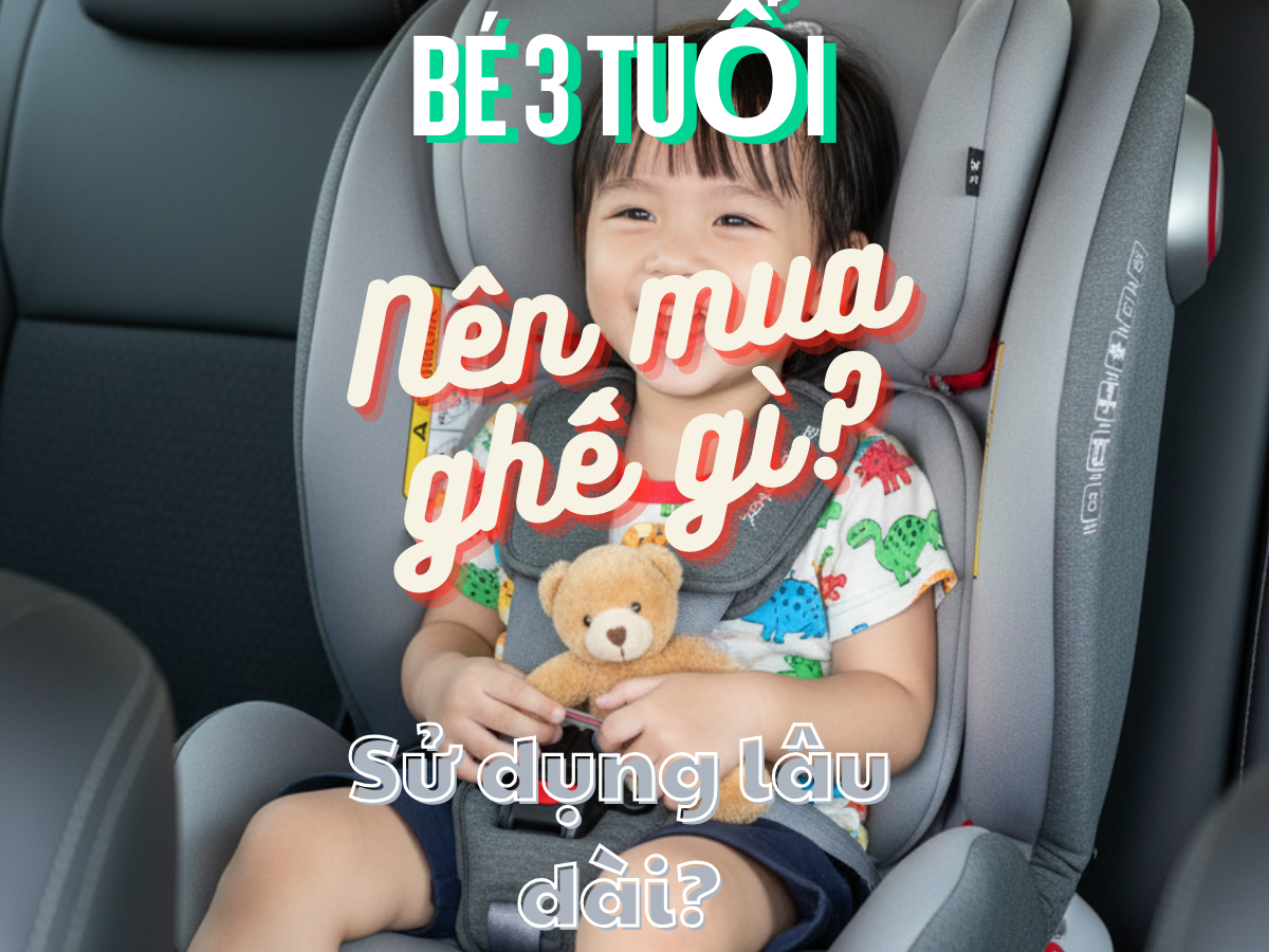 Con bạn 3 tuổi — nên chọn ghế ô tô thế nào để dùng lâu dài?